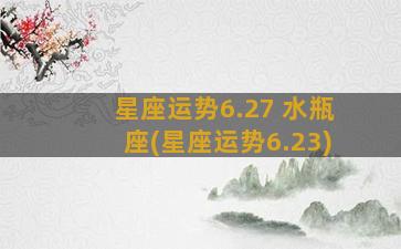 星座运势6.27 水瓶座(星座运势6.23)